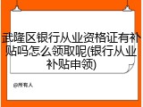 武隆区银行从业资格证有补贴吗怎么领取呢(银行从业补贴申领)