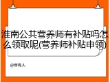 淮南公共营养师有补贴吗怎么领取呢(营养师补贴申领)