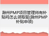 滁州PMP项目管理师有补贴吗怎么领取呢(滁州PMP补贴申领)