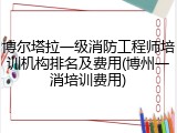 博尔塔拉一级消防工程师培训机构排名及费用(博州一消培训费用)