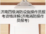 济南四级消防设施操作员报考资格详解(济南消防操作员报考)