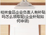 桂林食品企业负责人有补贴吗怎么领取呢(企业补贴如何申领)
