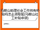 马鞍山助理社会工作师有补贴吗怎么领取呢(马鞍山社工补贴申领)