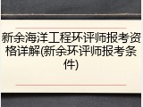 新余海洋工程环评师报考资格详解(新余环评师报考条件)