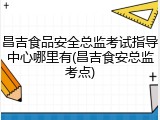 昌吉食品安全总监考试指导中心哪里有(昌吉食安总监考点)