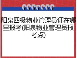 阳泉四级物业管理员证在哪里报考(阳泉物业管理员报考点)