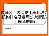 东城区一级消防工程师培训机构排名及费用(东城消防工程师培训)