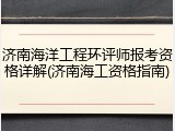 济南海洋工程环评师报考资格详解(济南海工资格指南)