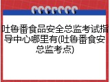 吐鲁番食品安全总监考试指导中心哪里有(吐鲁番食安总监考点)