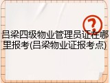 吕梁四级物业管理员证在哪里报考(吕梁物业证报考点)