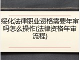 绥化法律职业资格需要年审吗怎么操作(法律资格年审流程)