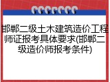 邯郸二级土木建筑造价工程师证报考具体要求(邯郸二级造价师报考条件)