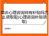 肇庆心理咨询师有补贴吗怎么领取呢(心理咨询补贴领取)