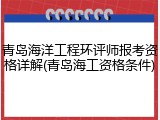 青岛海洋工程环评师报考资格详解(青岛海工资格条件)