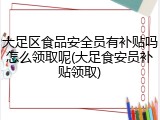 大足区食品安全员有补贴吗怎么领取呢(大足食安员补贴领取)