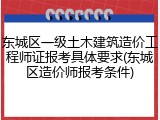 东城区一级土木建筑造价工程师证报考具体要求(东城区造价师报考条件)