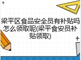 梁平区食品安全员有补贴吗怎么领取呢(梁平食安员补贴领取)