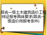 昌吉一级土木建筑造价工程师证报考具体要求(昌吉一级造价师报考条件)