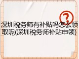 深圳税务师有补贴吗怎么领取呢(深圳税务师补贴申领)