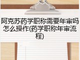 阿克苏药学职称需要年审吗怎么操作(药学职称年审流程)