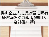 佛山企业人力资源管理师有补贴吗怎么领取呢(佛山人资补贴申领)