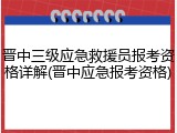 晋中三级应急救援员报考资格详解(晋中应急报考资格)