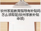 钦州家庭教育指导有补贴吗怎么领取呢(钦州家教补贴申领)