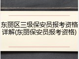 东丽区三级保安员报考资格详解(东丽保安员报考资格)