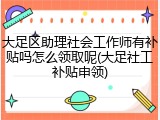 大足区助理社会工作师有补贴吗怎么领取呢(大足社工补贴申领)
