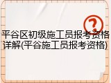 平谷区初级施工员报考资格详解(平谷施工员报考资格)