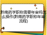 黔南药学职称需要年审吗怎么操作(黔南药学职称年审流程)