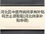 河北区中医传统师承有补贴吗怎么领取呢(河北师承补贴申领)