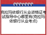 克拉玛依银行从业资格证考试指导中心哪里有(克拉玛依银行从业考点)