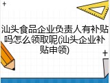 汕头食品企业负责人有补贴吗怎么领取呢(汕头企业补贴申领)