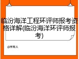 临汾海洋工程环评师报考资格详解(临汾海洋环评师报考)
