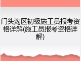 门头沟区初级施工员报考资格详解(施工员报考资格详解)