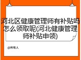 河北区健康管理师有补贴吗怎么领取呢(河北健康管理师补贴申领)