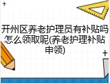 开州区养老护理员有补贴吗怎么领取呢(养老护理补贴申领)