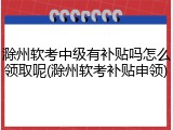 滁州软考中级有补贴吗怎么领取呢(滁州软考补贴申领)