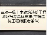 曲靖一级土木建筑造价工程师证报考具体要求(曲靖造价工程师报考条件)