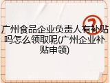 广州食品企业负责人有补贴吗怎么领取呢(广州企业补贴申领)