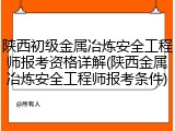 陕西初级金属冶炼安全工程师报考资格详解(陕西金属冶炼安全工程师报考条件)