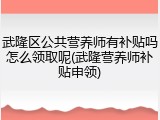 武隆区公共营养师有补贴吗怎么领取呢(武隆营养师补贴申领)