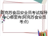 阿克苏食品安全员考试指导中心哪里有(阿克苏食安员考点)