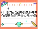 和田食品安全员考试指导中心哪里有(和田食安员考点)