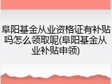阜阳基金从业资格证有补贴吗怎么领取呢(阜阳基金从业补贴申领)