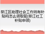 綦江区助理社会工作师有补贴吗怎么领取呢(綦江社工补贴申领)