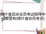 喀什食品安全员考试指导中心哪里有(喀什食安员考点)