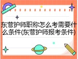东营护师职称怎么考需要什么条件(东营护师报考条件)
