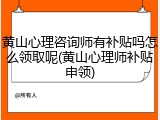 黄山心理咨询师有补贴吗怎么领取呢(黄山心理师补贴申领)